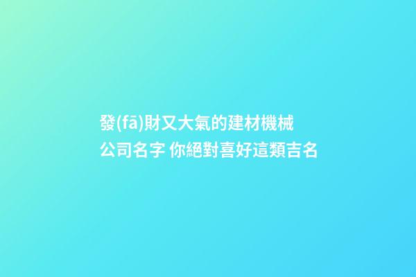 發(fā)財又大氣的建材機械公司名字 你絕對喜好這類吉名-第1張-公司起名-玄機派